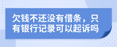 欠钱不还没有借条，只有银行记录可以起诉吗