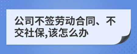 公司不签劳动合同、不交社保,该怎么办