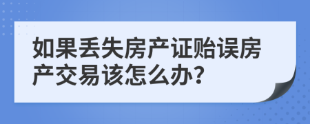 如果丢失房产证贻误房产交易该怎么办？