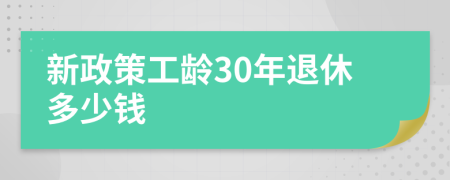 新政策工龄30年退休多少钱