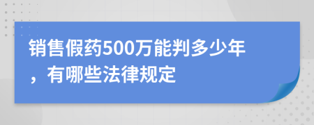 销售假药500万能判多少年，有哪些法律规定