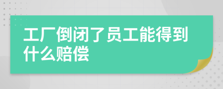 工厂倒闭了员工能得到什么赔偿