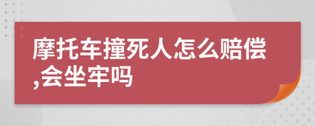 摩托车撞死人怎么赔偿,会坐牢吗