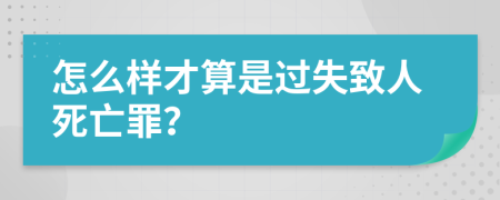 怎么样才算是过失致人死亡罪？