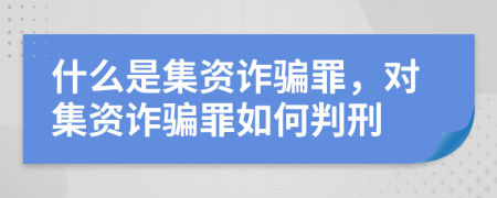 什么是集资诈骗罪，对集资诈骗罪如何判刑