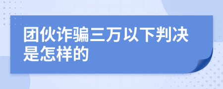 团伙诈骗三万以下判决是怎样的