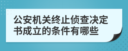 公安机关终止侦查决定书成立的条件有哪些