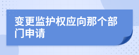 变更监护权应向那个部门申请