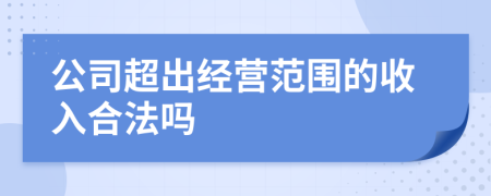 公司超出经营范围的收入合法吗