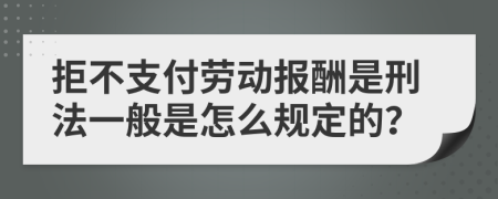 拒不支付劳动报酬是刑法一般是怎么规定的？