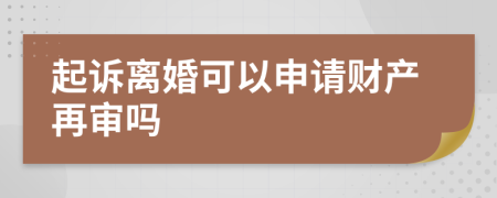 起诉离婚可以申请财产再审吗