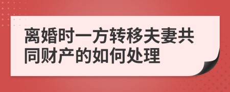 离婚时一方转移夫妻共同财产的如何处理