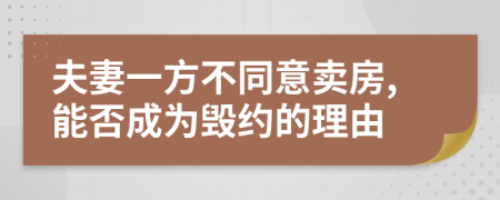 夫妻一方不同意卖房,能否成为毁约的理由