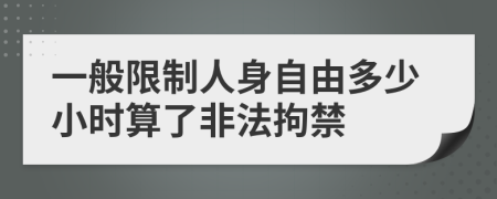 一般限制人身自由多少小时算了非法拘禁