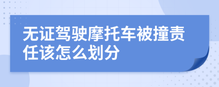 无证驾驶摩托车被撞责任该怎么划分