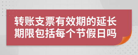 转账支票有效期的延长期限包括每个节假日吗