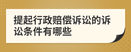 提起行政赔偿诉讼的诉讼条件有哪些