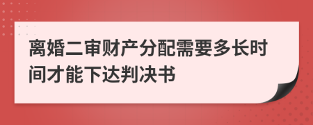 离婚二审财产分配需要多长时间才能下达判决书