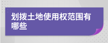 划拨土地使用权范围有哪些