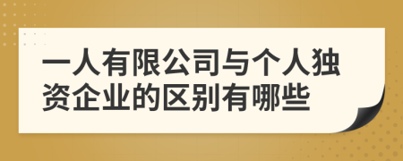 一人有限公司与个人独资企业的区别有哪些