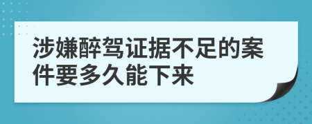 涉嫌醉驾证据不足的案件要多久能下来