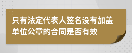 只有法定代表人签名没有加盖单位公章的合同是否有效