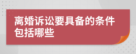 离婚诉讼要具备的条件包括哪些