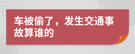 车被偷了，发生交通事故算谁的