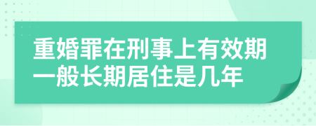 重婚罪在刑事上有效期一般长期居住是几年