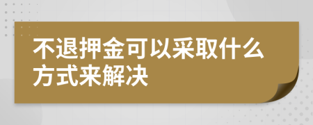 不退押金可以采取什么方式来解决