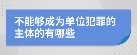 不能够成为单位犯罪的主体的有哪些