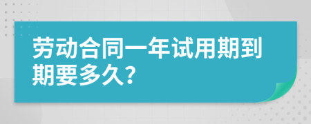 劳动合同一年试用期到期要多久？