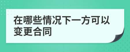 在哪些情况下一方可以变更合同