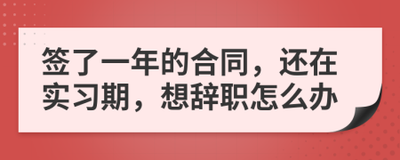 签了一年的合同，还在实习期，想辞职怎么办