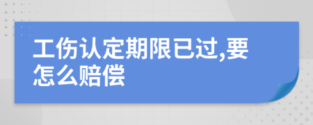 工伤认定期限已过,要怎么赔偿