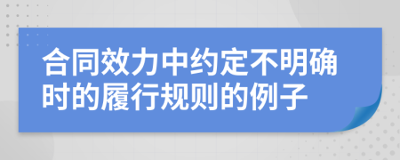 合同效力中约定不明确时的履行规则的例子