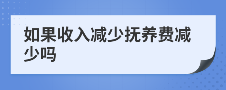 如果收入减少抚养费减少吗