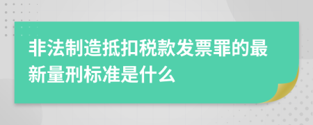 非法制造抵扣税款发票罪的最新量刑标准是什么