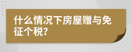 什么情况下房屋赠与免征个税？