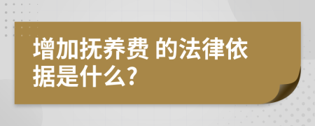  增加抚养费 的法律依据是什么?