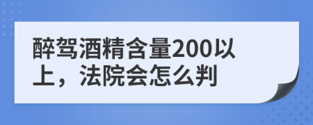 醉驾酒精含量200以上，法院会怎么判