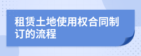 租赁土地使用权合同制订的流程