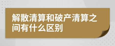解散清算和破产清算之间有什么区别