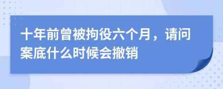 十年前曾被拘役六个月，请问案底什么时候会撤销