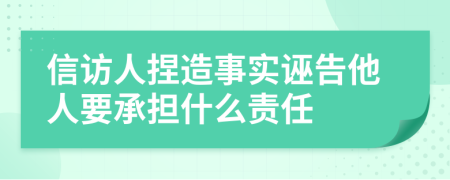信访人捏造事实诬告他人要承担什么责任