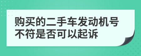 购买的二手车发动机号不符是否可以起诉