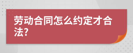 劳动合同怎么约定才合法?