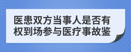 医患双方当事人是否有权到场参与医疗事故鉴