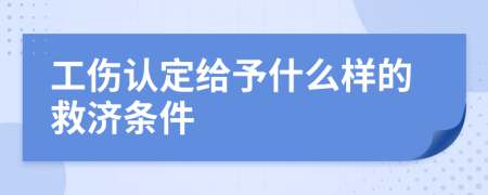 工伤认定给予什么样的救济条件