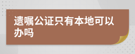 遗嘱公证只有本地可以办吗